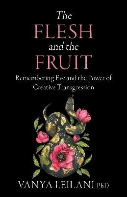 The Flesh and the Fruit: Remembering Eve and the Power of Creative Transgression - Vanya Leilani - cover