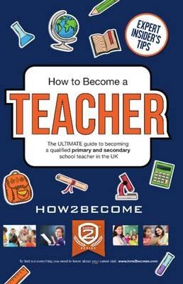 How to Become a Teacher: The Ultimate Guide to Becoming a Qualified Primary or Secondary School Teacher in the UK - How2Become - cover