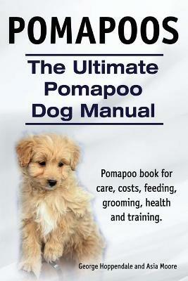 Pomapoos. The Ultimate Pomapoo Dog Manual. Pomapoo book for care, costs, feeding, grooming, health and training. - George Hoppendale,Asia Moore - cover