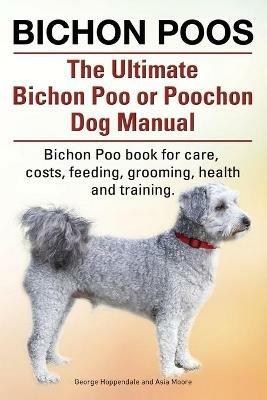 Bichon Poos. The Ultimate Bichon Poo or Poochon Dog Manual. Bichon Poo book for care, - George Hoppendale,Asia Moore - cover