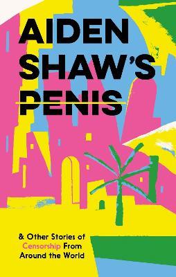 Aiden Shaw's Penis and Other Stories of Censorship From Around the World - Various - cover
