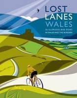 Lost Lanes Wales: 36 Glorious Bike Rides in Wales and the Borders - Jack Thurston - cover
