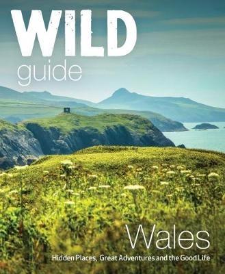 Wild Guide Wales and Marches: Hidden places, great adventures & the good life in Wales (including Herefordshire and Shropshire) - Daniel Start - cover