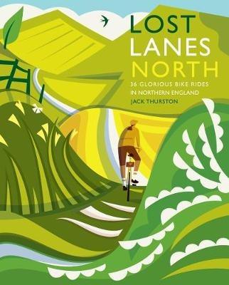 Lost Lanes North: 36 Glorious bike rides in Yorkshire, the Lake District, Northumberland and northern England - Jack Thurston - cover