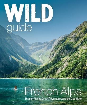Wild Guide French Alps: Wild adventures, hidden places and natural wonders in south east France - Paul Webster - cover