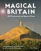Magical Britain: 650 Enchanted and Mystical Sites - From healing wells and secret shrines to giants' strongholds and fairy glens - Rob Wildwood - cover