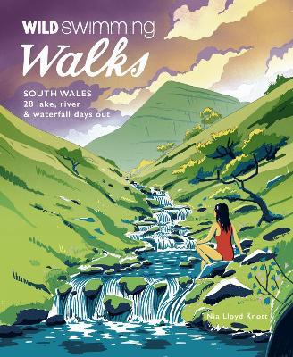 Wild Swimming Walks South Wales: 28 lake, river, waterfall and coastal days out in the Brecon Beacons, Gower and Wye Valley - Nia Lloyd Knott - cover