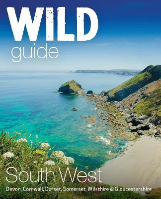 Wild Guide South West: Devon, Cornwall Dorset, Somerset, Wiltshire and Gloucestershire adventure travel guide (second edition) - Tania Pascoe,Daniel Start - cover