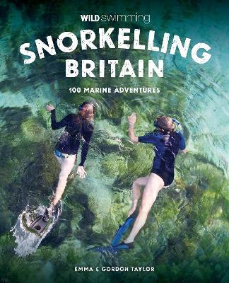 Snorkelling Britain: 100 Wild Swimming Adventures for Marine Explorers in Scotland, England and Wales (Travel Guide) - Emma Taylor - cover