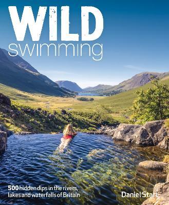 Wild Swimming Britain: 1000 Hidden Dips in the Rivers, Lakes and Waterfalls of Scotland, England & Wales (3rd Edition, Travel Guide) - Daniel Start - cover