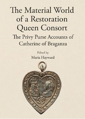 The Material World of a Restoration Queen Consort: The Privy Purse Accounts of Catherine of Braganza - cover