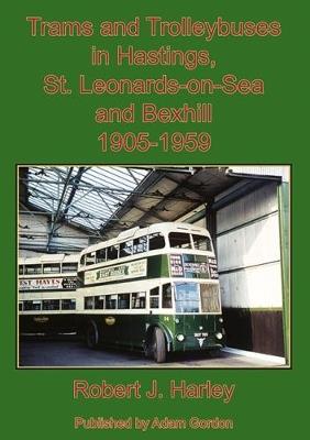 Trams and Trolleybuses in Hastings, St. Leonards-on-Sea  and Bexhill 1905-1959 - Robert Harley - cover