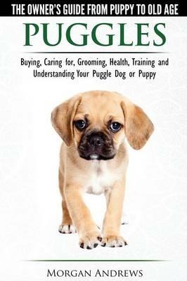 Puggles - The Owner's Guide from Puppy to Old Age - Choosing, Caring For, Grooming, Health, Training and Understanding Your Puggle Dog or Puppy - Morgan Andrews - cover