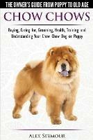 Chow Chows - The Owner's Guide from Puppy to Old Age - Buying, Caring For, Grooming, Health, Training and Understanding Your Chow Chow Dog or Puppy - Alex Seymour - cover