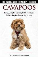 Cavapoos - The Owner's Guide from Puppy to Old Age - Buying, Caring For, Grooming, Health, Training and Understanding Your Cavapoo Dog or Puppy - Morgan Andrews - cover