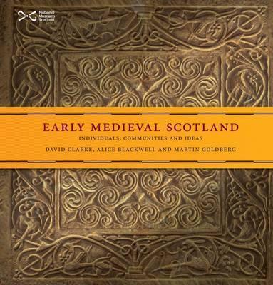 Early Medieval Scotland: Individuals, Communities and Ideas - David Clarke,Alice Blackwell,Martin Goldberg - cover