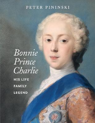 Bonnie Prince Charlie: His life, family, legend - Peter Pininski - cover