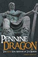 Pennine Dragon: The Real King Arthur of the North - Simon Keegan - cover