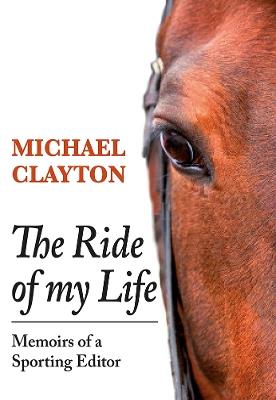 The Ride of My Life: Memoirs of a Sporting Editor - Michael Clayton - cover