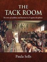 The Tack Room: The story of saddlery and harness in 27 equine disciplines - Paula Sells - cover