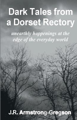 Dark Tales from a Dorset Rectory: unearthly happenings at the edge of the everyday world - J R Armstrong-Gregson - cover