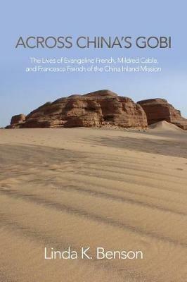 Across China's Gobi: The Lives of Evangeline French, Mildred Cable, and Francesca French of the China Inland Mission - Linda K Benson - cover