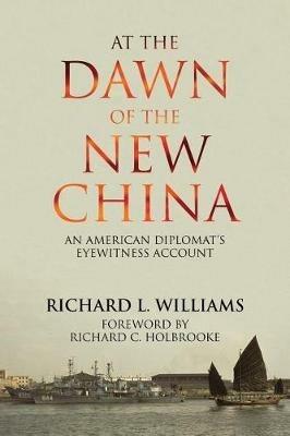 At the Dawn of the New China: An American Diplomat's Eyewitness Account - Richard L Williams - cover