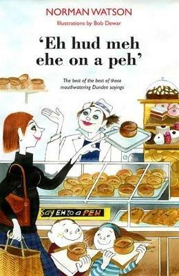 'Eh hud meh eh on a peh': The best of the best of those mouthwatering Dundee sayings - Norman Watson - cover