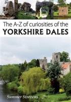 The A-Z of Curiosities of the Yorkshire Dales - Summer Strevens - cover