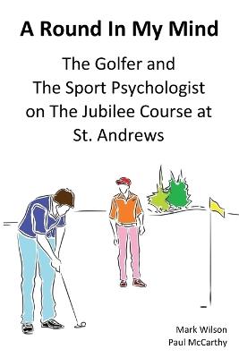 A Round In My Mind: The Golfer and The Sport Psychologist on The Jubilee Course at St. Andrews - Mark Wilson,Paul McCarthy - cover
