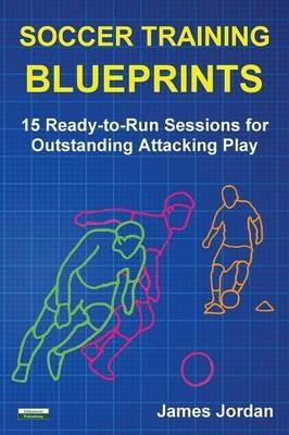 Soccer Training Blueprints: 15 Ready-to-Run Sessions for Outstanding Attacking Play - James Jordan - cover