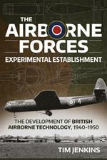The Airborne Forces Experimental Establishment: The Development of British Airborne Technology 1940-1950