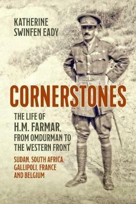 Cornerstones: the Life of H.M. Farmar, from Omdurman to the Western Front: Sudan, South Africa, Gallipoli, France and Belgium - Katherine Swinfen Eady - cover