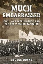 Much Embarrassed: Civil War, Intelligence and the Gettysburg Campaign