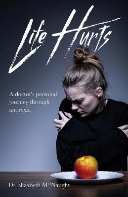 Life Hurts: A Doctor's Personal Journey Through Anorexia - Elizabeth McNaught - cover