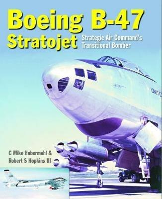 Boeing B-47 Stratojet: Startegic Air Command's Transitional Bomber - Robert S. Hopkins,Mike Habermehl - cover