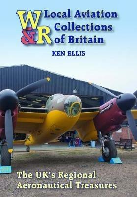 Local Aviation Collections of Britain: The UK's Regional Aeronautical Treasures - Ken Ellis,Chris Goss,Gunther Ott - cover
