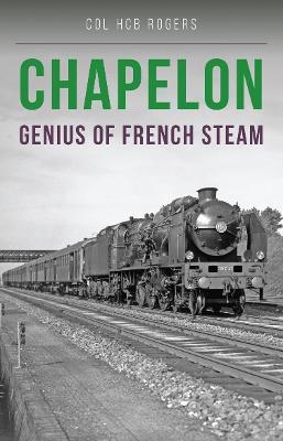 Chapelon: Genius of French Steam - Col. H. C. B. Rogers - cover