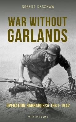 War Without Garlands: Operation Barbarossa 1941-1942 - Robert J Kershaw - cover