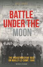 Battle Under the Moon: The Disastrous RAF Raid on Mailly-Le-Camp, 1944