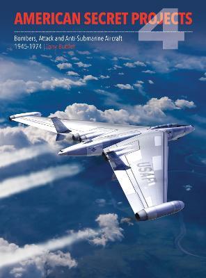 American Secret Projects 4: Bombers, Attack and Anti-Submarine Aircraft 1945-1974 - Tony Buttler - cover
