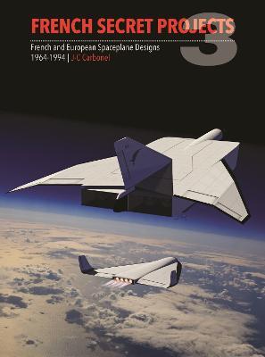 French Secret Projects 3: French and European Spaceplane Designs 1964-1994 - J. C. Carbonel - cover