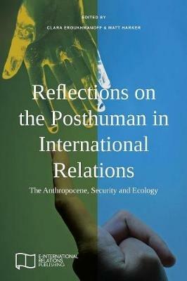 Reflections on the Posthuman in International Relations: The Anthropocene, Security and Ecology - cover