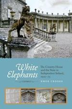 White Elephants: The Country House and the State in Independent Ireland, 1922-73