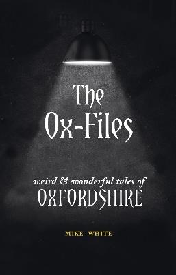 The Ox-Files: weird and wonderful tales of Oxfordshire - Mike White - cover