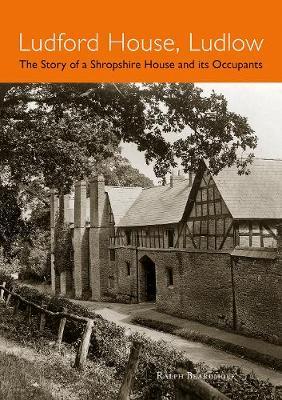 Ludford House, Ludlow: The Story of a Shropshire House and its Occupants - Ralph Beardmore - cover