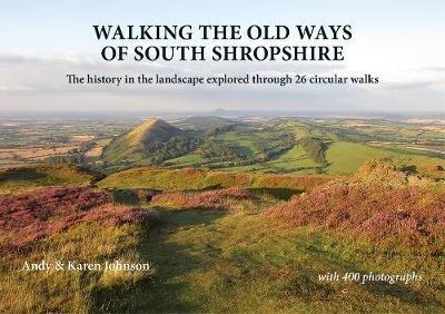 Walking the Old Ways of South Shropshire: The history in the landscape explored through 26 circular walks - Andy Johnson,Karen Johnson - cover