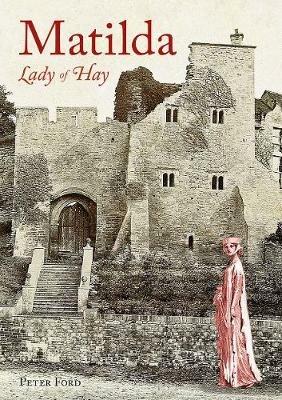 Matilda - Lady of Hay: The Life and Legends of Matilda de Braose - Peter Ford - cover
