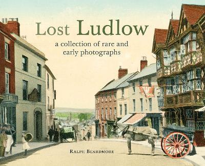 Lost Ludlow: A collection of rare and early photographs - Ralph Beardmore - cover