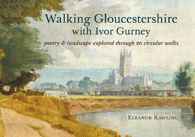 Walking Gloucestershire with Ivor Gurney: Poetry & landscape explored through 20 circular walks - Eleanor Rawling - cover
